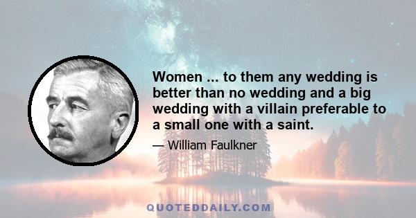 Women ... to them any wedding is better than no wedding and a big wedding with a villain preferable to a small one with a saint.