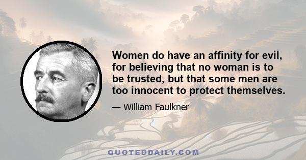 Women do have an affinity for evil, for believing that no woman is to be trusted, but that some men are too innocent to protect themselves.