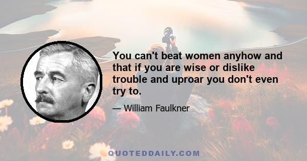 You can't beat women anyhow and that if you are wise or dislike trouble and uproar you don't even try to.