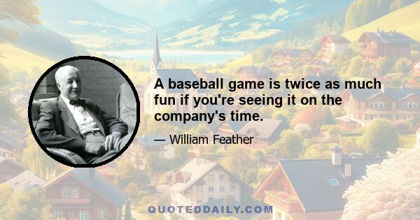 A baseball game is twice as much fun if you're seeing it on the company's time.