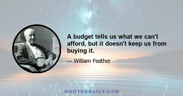 A budget tells us what we can't afford, but it doesn't keep us from buying it.