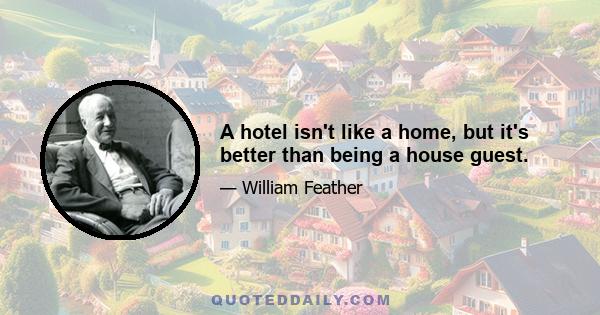 A hotel isn't like a home, but it's better than being a house guest.