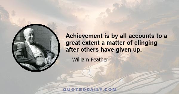 Achievement is by all accounts to a great extent a matter of clinging after others have given up.