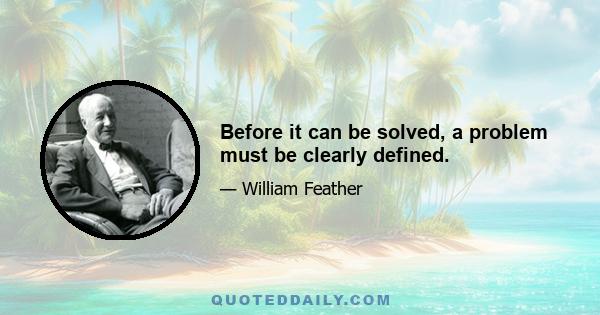 Before it can be solved, a problem must be clearly defined.