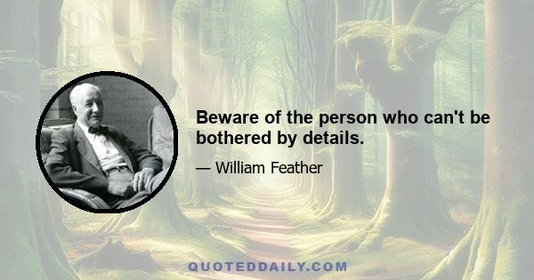 Beware of the person who can't be bothered by details.