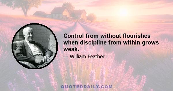 Control from without flourishes when discipline from within grows weak.