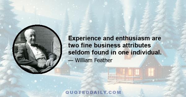 Experience and enthusiasm are two fine business attributes seldom found in one individual.