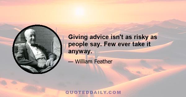 Giving advice isn't as risky as people say. Few ever take it anyway.