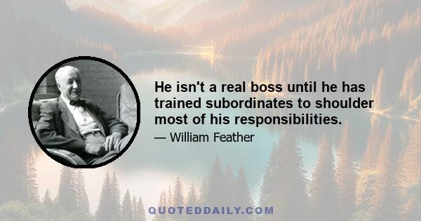 He isn't a real boss until he has trained subordinates to shoulder most of his responsibilities.