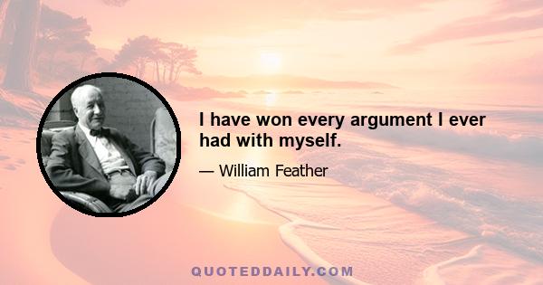 I have won every argument I ever had with myself.