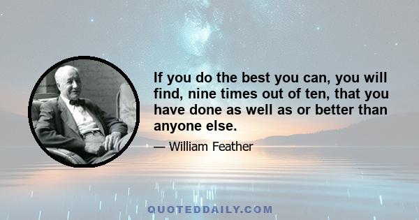 If you do the best you can, you will find, nine times out of ten, that you have done as well as or better than anyone else.