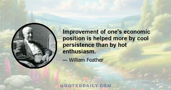 Improvement of one's economic position is helped more by cool persistence than by hot enthusiasm.