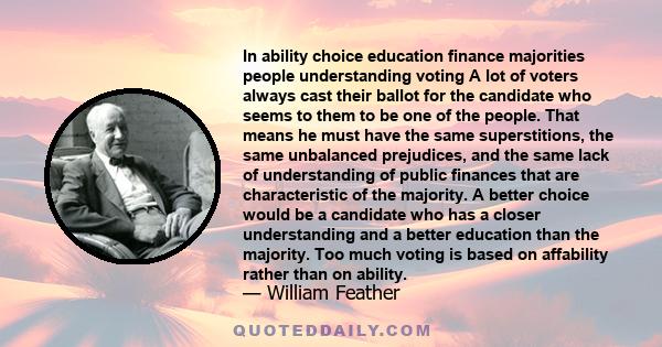 In ability choice education finance majorities people understanding voting A lot of voters always cast their ballot for the candidate who seems to them to be one of the people. That means he must have the same