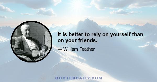 It is better to rely on yourself than on your friends.