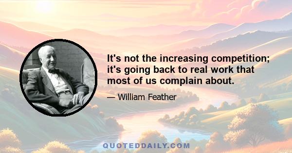 It's not the increasing competition; it's going back to real work that most of us complain about.