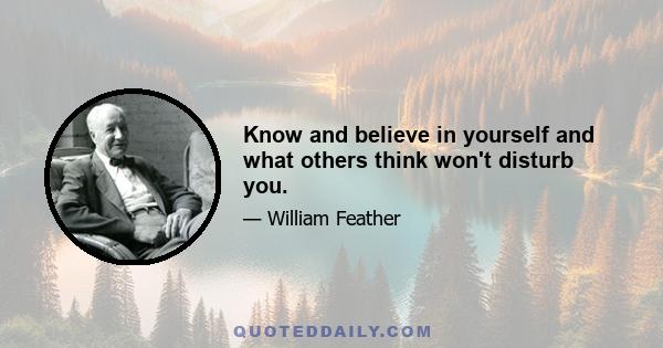 Know and believe in yourself and what others think won't disturb you.