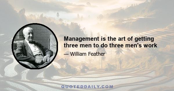 Management is the art of getting three men to do three men's work