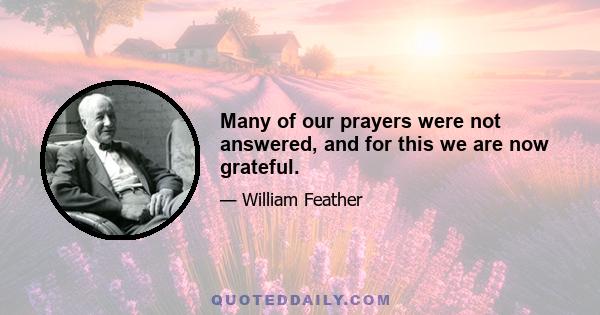 Many of our prayers were not answered, and for this we are now grateful.