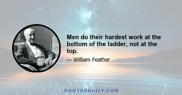 Men do their hardest work at the bottom of the ladder, not at the top.