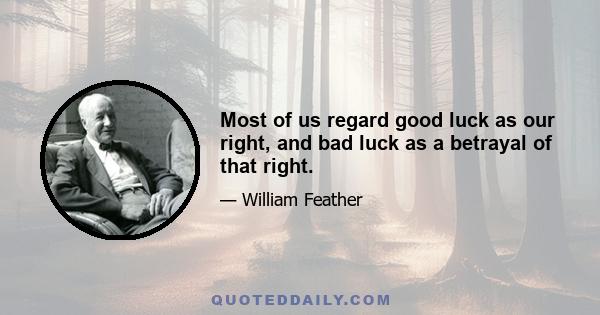 Most of us regard good luck as our right, and bad luck as a betrayal of that right.