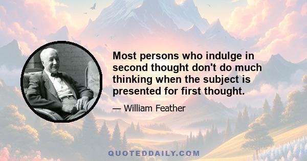 Most persons who indulge in second thought don't do much thinking when the subject is presented for first thought.