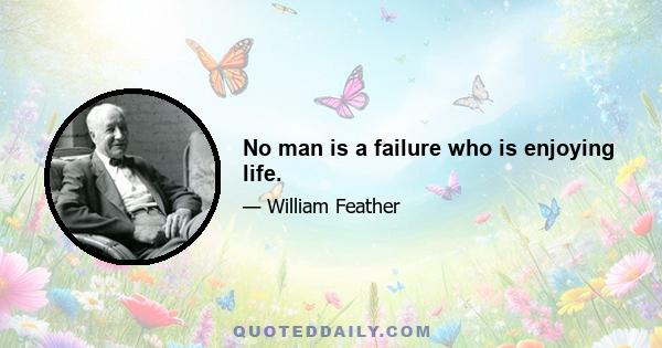 No man is a failure who is enjoying life.