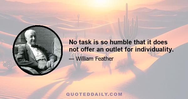 No task is so humble that it does not offer an outlet for individuality.