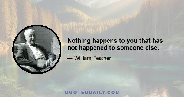 Nothing happens to you that has not happened to someone else.