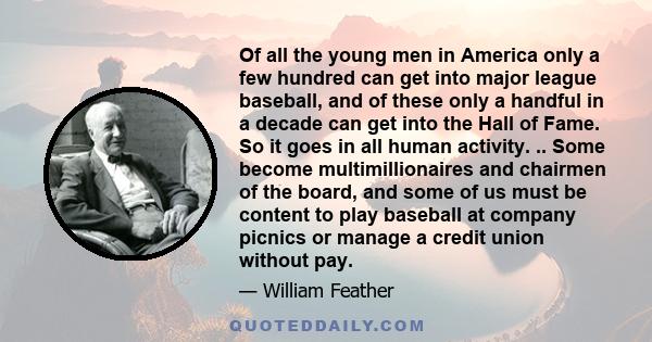 Of all the young men in America only a few hundred can get into major league baseball, and of these only a handful in a decade can get into the Hall of Fame. So it goes in all human activity. .. Some become