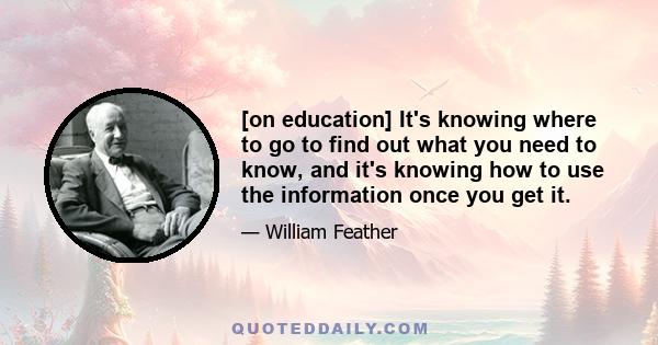 [on education] It's knowing where to go to find out what you need to know, and it's knowing how to use the information once you get it.