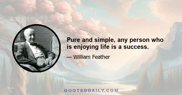 Pure and simple, any person who is enjoying life is a success.