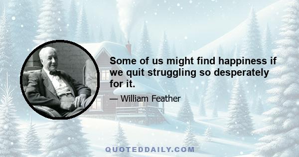 Some of us might find happiness if we quit struggling so desperately for it.