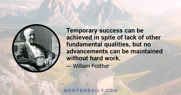 Temporary success can be achieved in spite of lack of other fundamental qualities, but no advancements can be maintained without hard work.