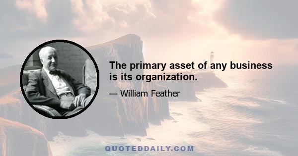 The primary asset of any business is its organization.