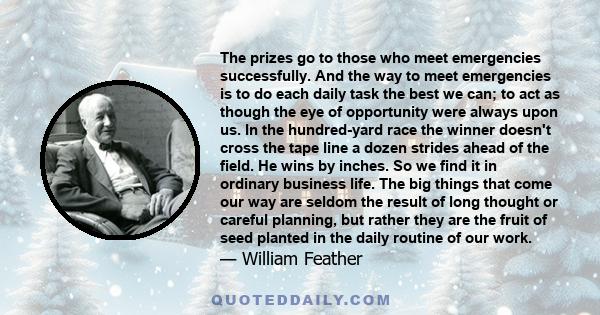 The prizes go to those who meet emergencies successfully. And the way to meet emergencies is to do each daily task the best we can.