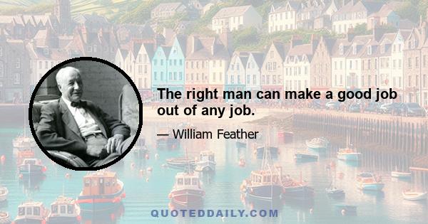 The right man can make a good job out of any job.