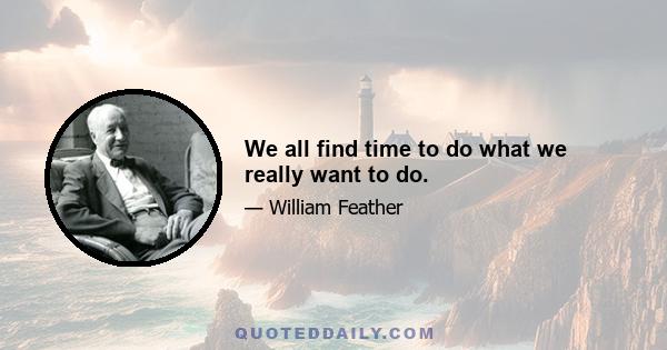 We all find time to do what we really want to do.