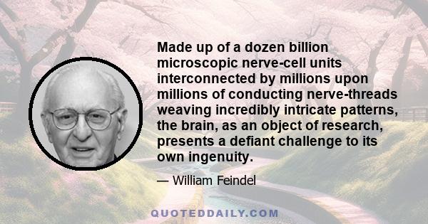 Made up of a dozen billion microscopic nerve-cell units interconnected by millions upon millions of conducting nerve-threads weaving incredibly intricate patterns, the brain, as an object of research, presents a defiant 