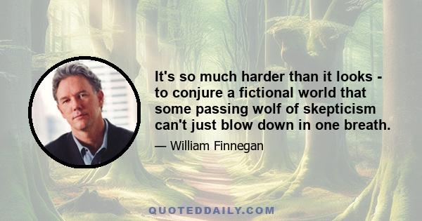 It's so much harder than it looks - to conjure a fictional world that some passing wolf of skepticism can't just blow down in one breath.