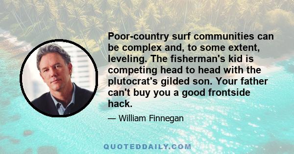 Poor-country surf communities can be complex and, to some extent, leveling. The fisherman's kid is competing head to head with the plutocrat's gilded son. Your father can't buy you a good frontside hack.