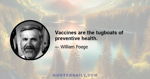 Vaccines are the tugboats of preventive health.