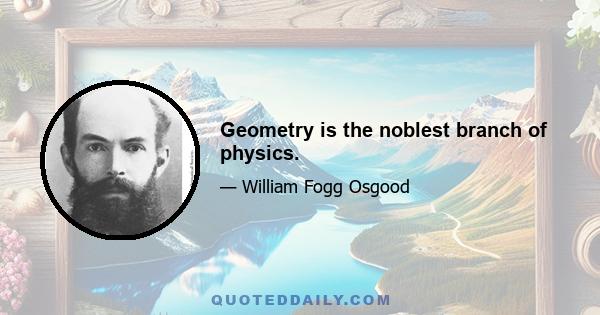 Geometry is the noblest branch of physics.