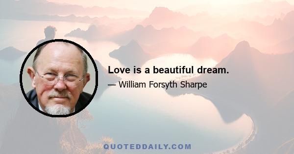 Love is a beautiful dream.