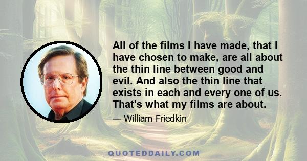 All of the films I have made, that I have chosen to make, are all about the thin line between good and evil. And also the thin line that exists in each and every one of us. That's what my films are about.