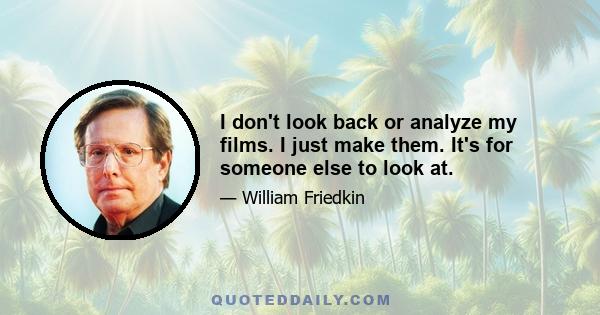 I don't look back or analyze my films. I just make them. It's for someone else to look at.