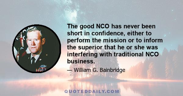 The good NCO has never been short in confidence, either to perform the mission or to inform the superior that he or she was interfering with traditional NCO business.