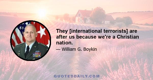 They [international terrorists] are after us because we're a Christian nation.