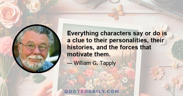 Everything characters say or do is a clue to their personalities, their histories, and the forces that motivate them.