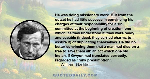 He was doing missionary work. But from the outset he had little success in convincing his charges of their responsibility for a sin committed at the beginning of creation, one which, as they understood it, they were