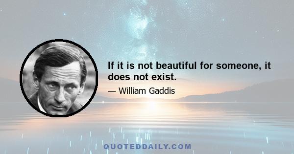 If it is not beautiful for someone, it does not exist.